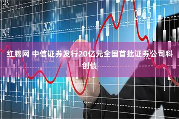 红腾网 中信证券发行20亿元全国首批证券公司科创债