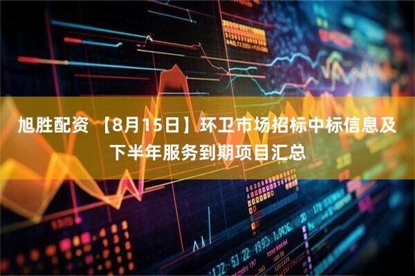 旭胜配资 【8月15日】环卫市场招标中标信息及下半年服务到期项目汇总