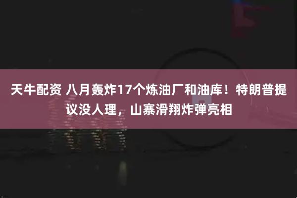 天牛配资 八月轰炸17个炼油厂和油库！特朗普提议没人理，山寨滑翔炸弹亮相