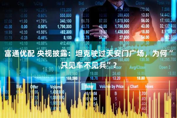 富通优配 央视披露：坦克驶过天安门广场，为何“只见车不见兵”？
