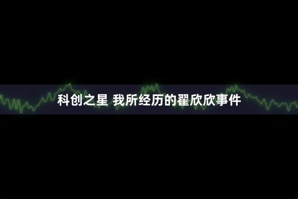 科创之星 我所经历的翟欣欣事件